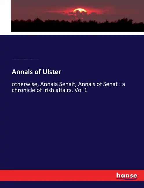 Annals of Ulster: otherwise, Annala Senait, Annals of Senat: a chronicle of Irish affairs. Vol 1 - Paperback