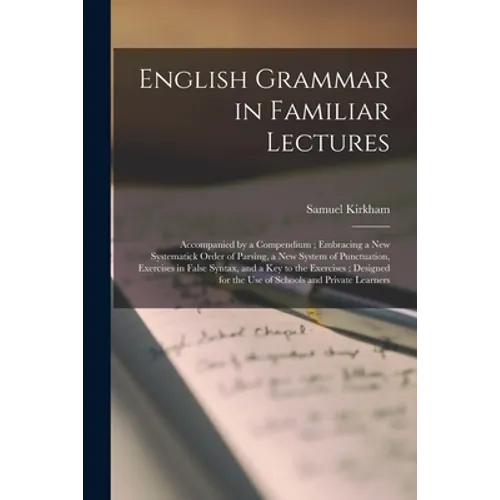 English Grammar in Familiar Lectures: Accompanied by a Compendium; Embracing a New Systematick Order of Parsing, a New System of Punctuation, Exercise - Paperback