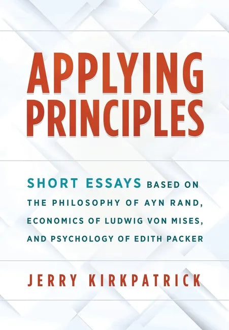 Applying Principles: Short Essays Based on the Philosophy of Ayn Rand, Economics of Ludwig von Mises, and Psychology of Edith Packer - Hardcover