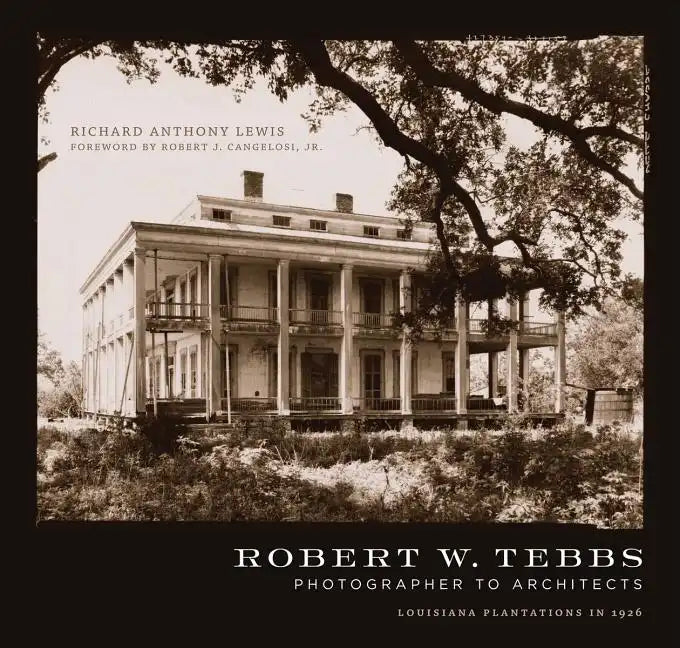Robert W. Tebbs, Photographer to Architects: Louisiana Plantations in 1926 - Hardcover