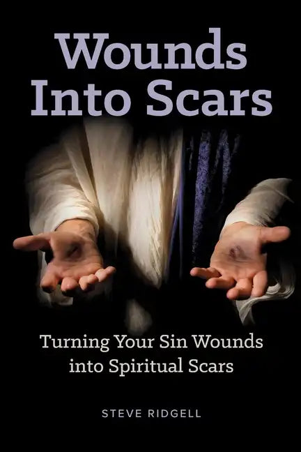 Wounds Into Scars: Turning Your Sin Wounds into Spiritual Scars - Paperback