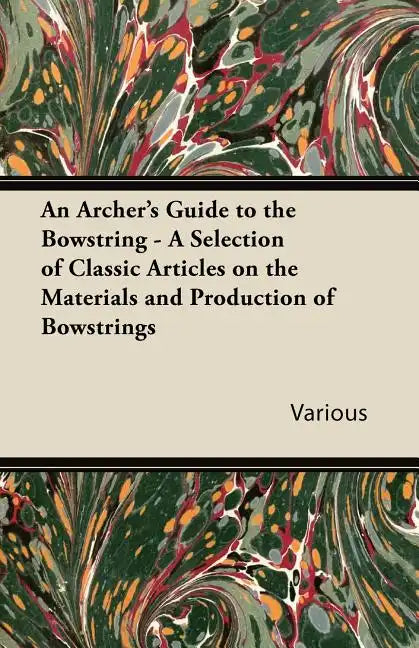 An Archer's Guide to the Bowstring - A Selection of Classic Articles on the Materials and Production of Bowstrings - Paperback