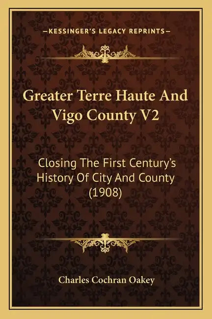 Greater Terre Haute And Vigo County V2: Closing The First Century's History Of City And County (1908) - Paperback