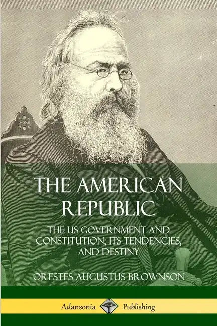 The American Republic: The US Government and Constitution; its Tendencies and Destiny - Paperback