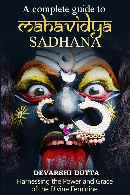 A Complete Guide To MAHAVIDYA SADHANA: Harnessing the Power and Grace of the Divine Feminine - Paperback