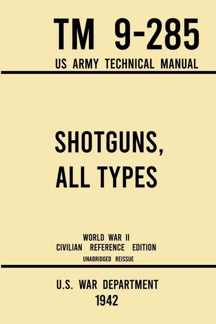 Shotguns, All Types - TM 9-285 US Army Technical Manual (1942 World War II Civilian Reference Edition): Unabridged Field Manual On Vintage and Classic - Paperback