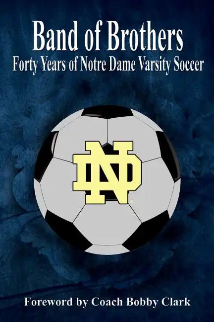 Band of Brothers: Forty Years of Notre Dame Varsity Soccer - Paperback