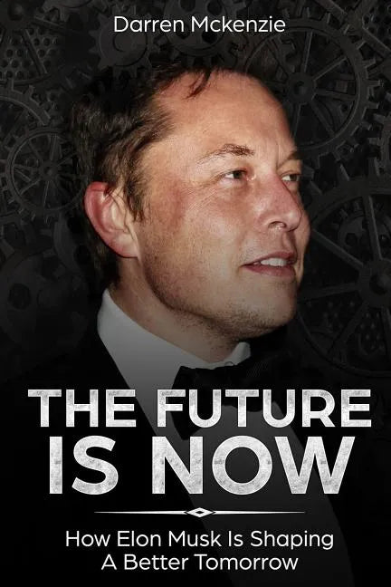 The Future Is Now: How Elon Musk Is Shaping A Better Tomorrow - Paperback