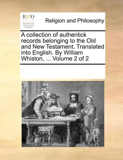 A collection of authentick records belonging to the Old and New Testament. Translated into English. By William Whiston, ... Volume 2 of 2 - Paperback