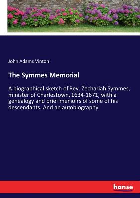 The Symmes Memorial: A biographical sketch of Rev. Zechariah Symmes, minister of Charlestown, 1634-1671, with a genealogy and brief memoirs of some of - Paperback