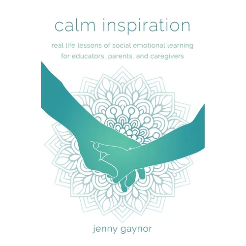 Calm Inspiration: Real Life Lessons of Social Emotional Learning for Educators, Parents, and Caregivers - Paperback