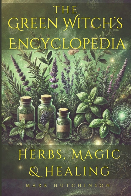 The Green Witch's Encyclopedia: Herbs, Magic & Healing - Paperback