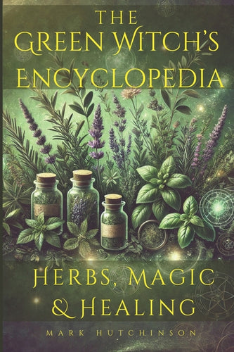 The Green Witch's Encyclopedia: Herbs, Magic & Healing - Paperback