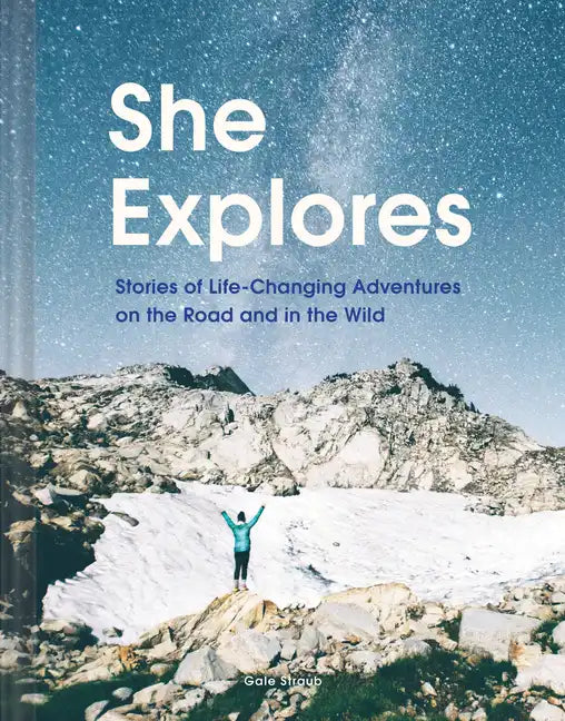 She Explores: Stories of Life-Changing Adventures on the Road and in the Wild (Solo Travel Guides, Travel Essays, Women Hiking Books): Stories of Life - Hardcover