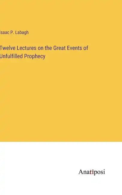 Twelve Lectures on the Great Events of Unfulfilled Prophecy - Hardcover