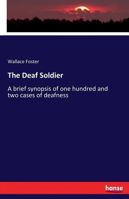 The Deaf Soldier: A brief synopsis of one hundred and two cases of deafness - Paperback