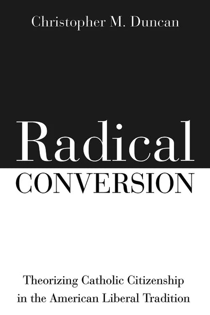 Radical Conversion: Theorizing Catholic Citizenship in the American Liberal Tradition - Paperback