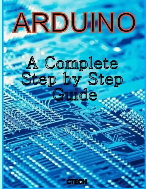 Arduino: A Complete Step by Step Guide - Paperback