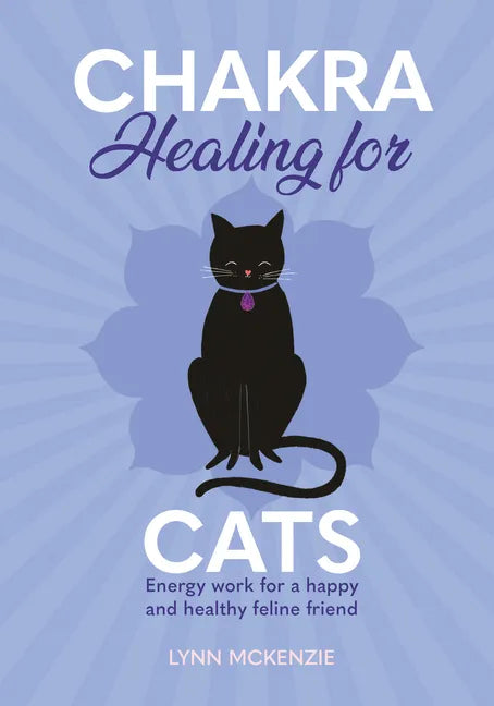 Chakra Healing for Cats: Energy Work for a Happy and Healthy Feline Friends - Hardcover