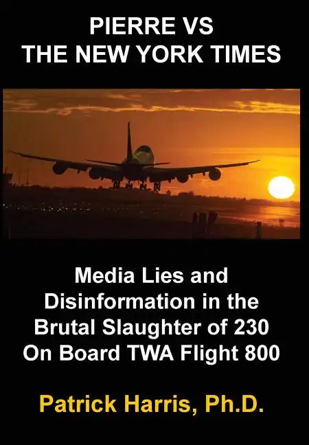 Pierre VS The New York Times: Media Lies and Disinformation in the Brutal Slaughter of 230 On Board TWA Flight 800 - Hardcover