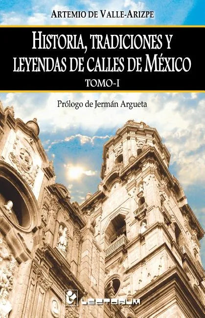 Historia, tradiciones y leyendas de calles de Mexico. Tomo I: Prologo de Jerman Argueta - Paperback