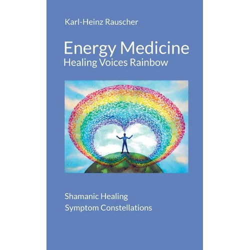 Energy Medicine: Healing Voices Rainbow: Shamanic Healing + Symptom Constellations - Paperback