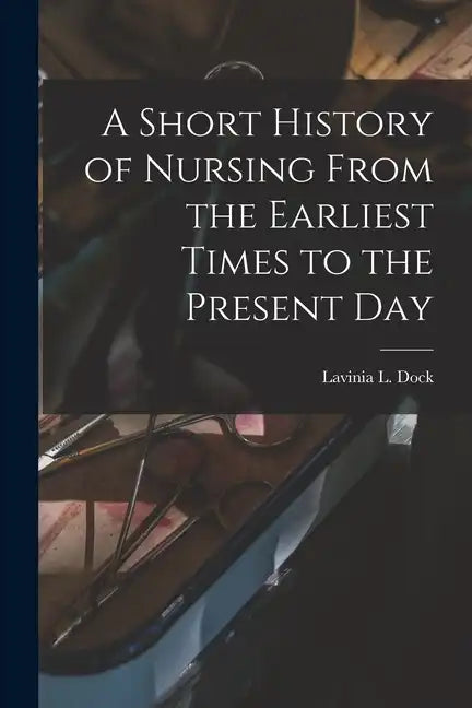 A Short History of Nursing From the Earliest Times to the Present Day - Paperback