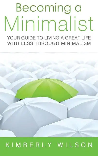 Becoming a Minimalist: Your Guide to Living a Great Life with Less Through Minimalism - Paperback