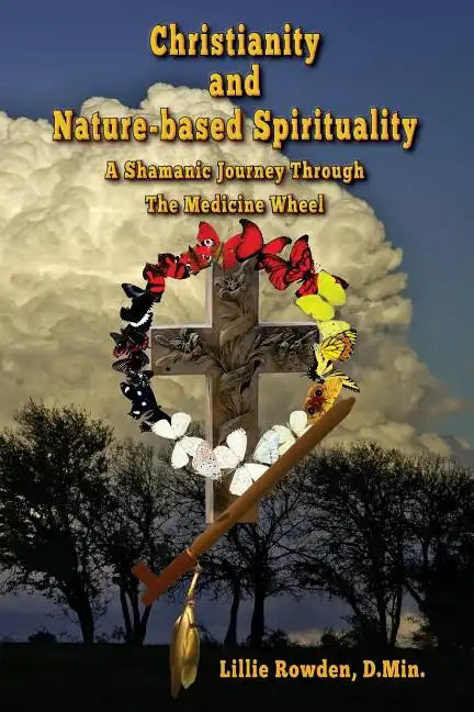 Christianity and Nature-based Spirituality: A Shamanic Journey Through The Medicine Wheel - Paperback