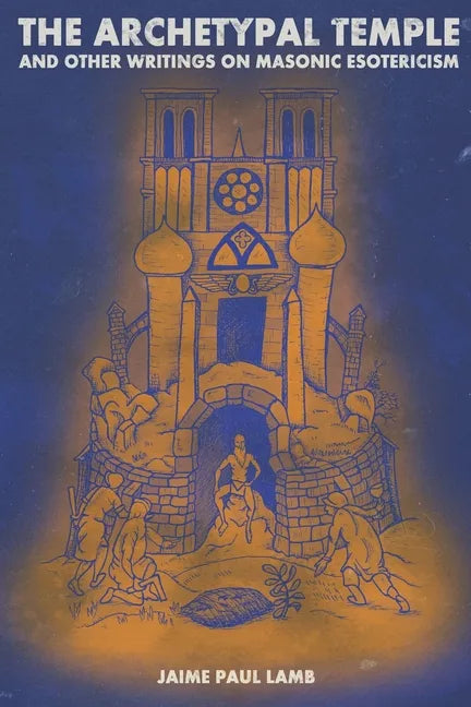 The Archetypal Temple: and Other Writings On Masonic Esotericism - Paperback