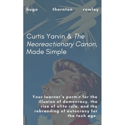 Curtis Yarvin & The Neoreactionary Canon, Made Simple - Paperback
