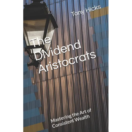 The Dividend Aristocrats: Mastering the Art of Consistent Wealth - Paperback