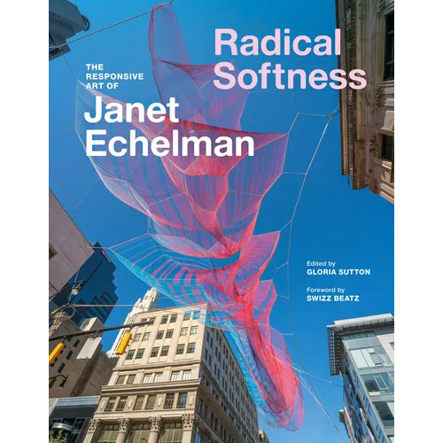 Radical Softness: The Responsive Art of Janet Echelman - Hardcover