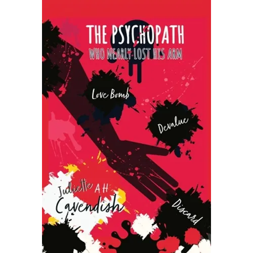 The Psychopath Who Nearly Lost His Arm: Love-Bomb. Devalue. Discard. - Paperback