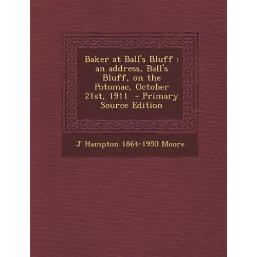 Baker at Ball's Bluff: An Address, Ball's Bluff, on the Potomac, October 21st, 1911 - Primary Source Edition - Paperback