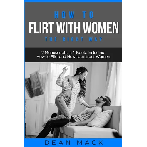 How to Flirt with Women: The Right Way - Bundle - The Only 2 Books You Need to Master Flirting with Women, Attracting Women and Seducing a Woman Today - Paperback