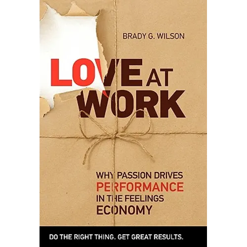 Love at Work: Why Passion Drives Performance in the Feelings Economy - Hardcover