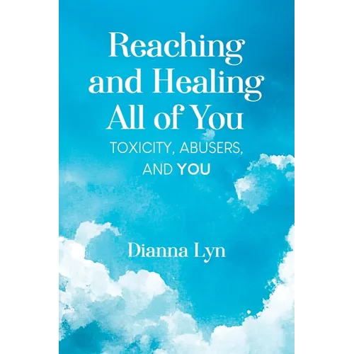 Reaching and Healing All of You: Toxicity, Abusers, and You - Paperback