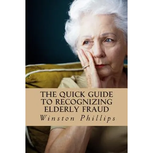The Quick Guide to Recognizing Elderly Fraud: Elderly Financial Abuse Prevention Made Easy - Paperback