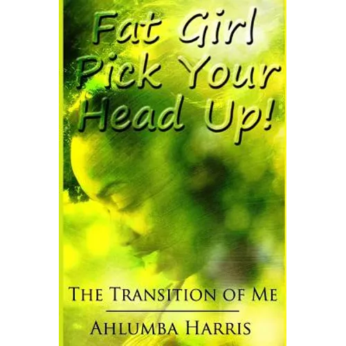 Fat Girl Pick Your Head Up: The Transition of Me - Paperback