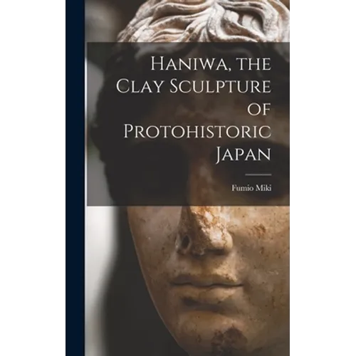 Haniwa, the Clay Sculpture of Protohistoric Japan - Hardcover