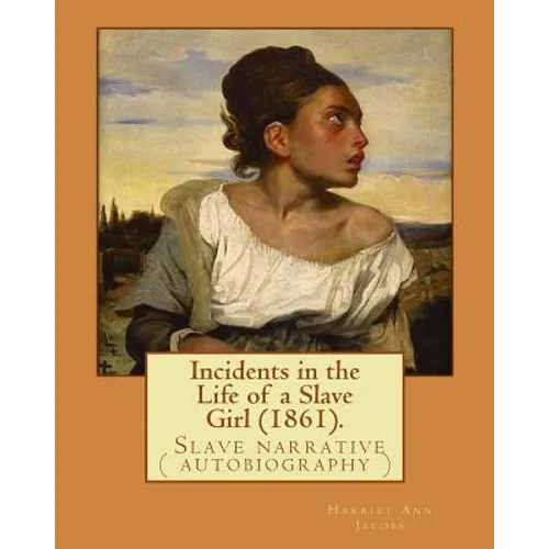 Incidents in the Life of a Slave Girl (1861). By: Harriet Ann Jacobs: Jacobs wrote an autobiographical novel, Incidents in the Life of a Slave Girl, f - Paperback