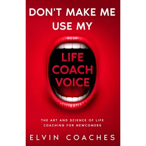 Don't make me use my Life Coach voice: The Art and Science of Life coaching for newcomers - Paperback
