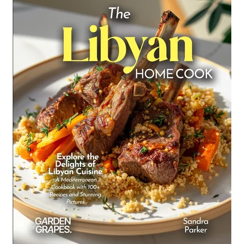 The Libyan Home Cook: Explore the Delights of Libyan Cuisine - A Mediterranean Cookbook with 100+ Recipes and Stunning Pictures - Paperback