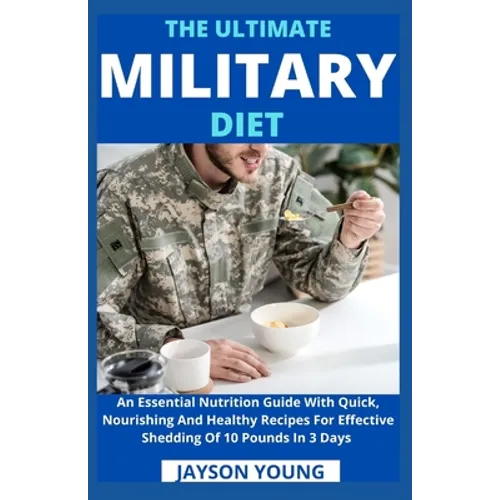The Ultimate Military Diet: An Essential Nutrition Guide With Quick, Nourishing And Healthy Recipes For Effective Shedding Of 10 Pounds In 3 Days - Paperback