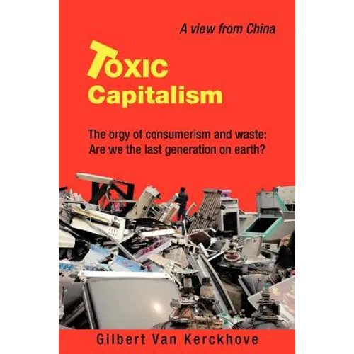 Toxic Capitalism: The Orgy of Consumerism and Waste: Are We the Last Generation on Earth? - Paperback