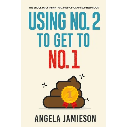 Using No. 2 to Get to No. 1: The Shockingly Insightful, Full-of-Crap Self-Help Book - Paperback