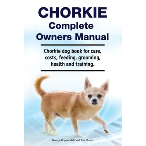 Chorkie Complete Owners Manual. Chorkie dog book for care, costs, feeding, grooming, health and training. - Paperback