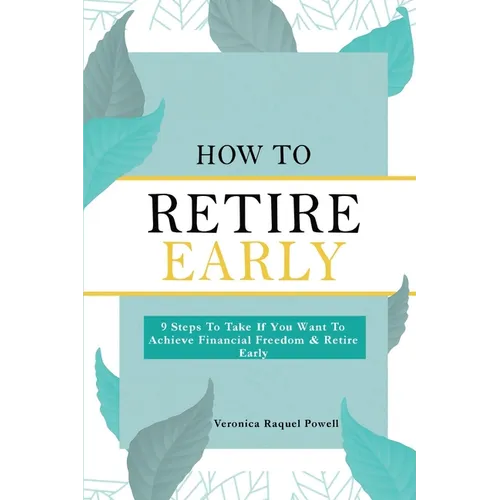 How To Retire Early: 9 Steps To Take If You Want To Achieve Freedom & Retire Early - Paperback
