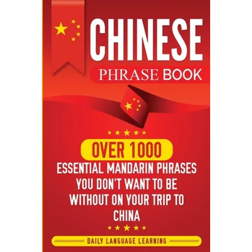 Chinese Phrase Book: Over 1000 Essential Mandarin Phrases You Don't Want to Be Without on Your Trip to China - Paperback